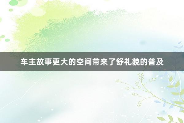 车主故事更大的空间带来了舒礼貌的普及