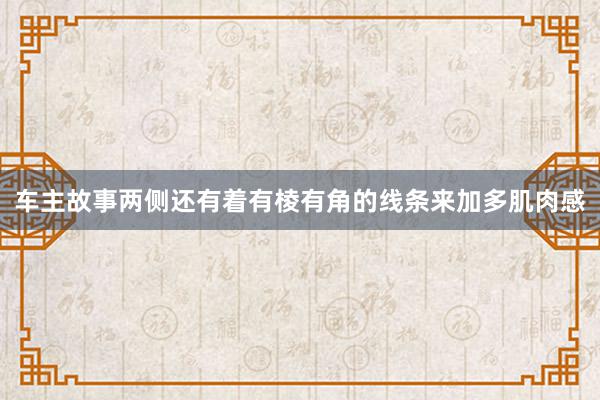 车主故事两侧还有着有棱有角的线条来加多肌肉感