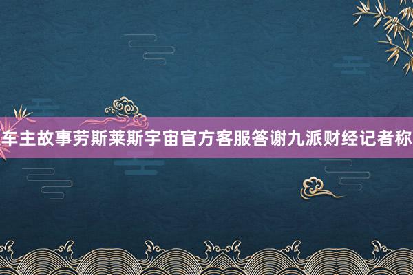 车主故事劳斯莱斯宇宙官方客服答谢九派财经记者称