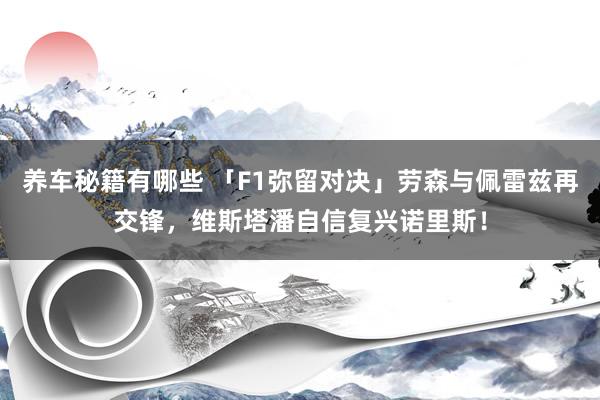 养车秘籍有哪些 「F1弥留对决」劳森与佩雷兹再交锋，维斯塔潘自信复兴诺里斯！