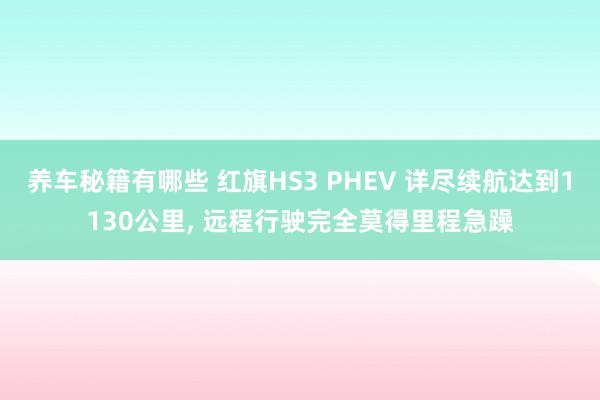 养车秘籍有哪些 红旗HS3 PHEV 详尽续航达到1130公里, 远程行驶完全莫得里程急躁