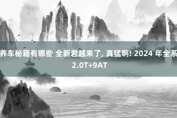 养车秘籍有哪些 全新君越来了, 真猛啊! 2024 年全系 2.0T+9AT