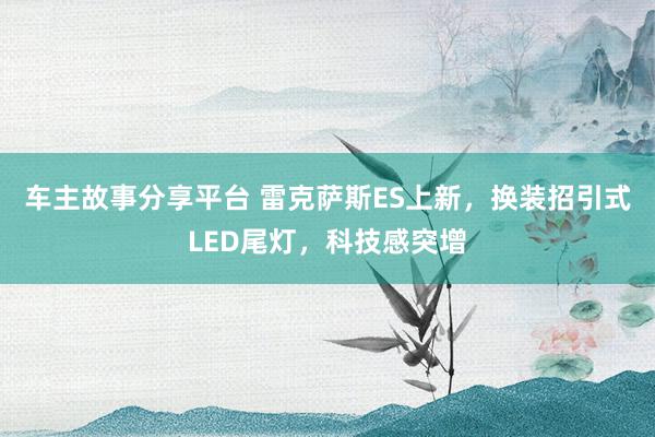 车主故事分享平台 雷克萨斯ES上新，换装招引式LED尾灯，科技感突增