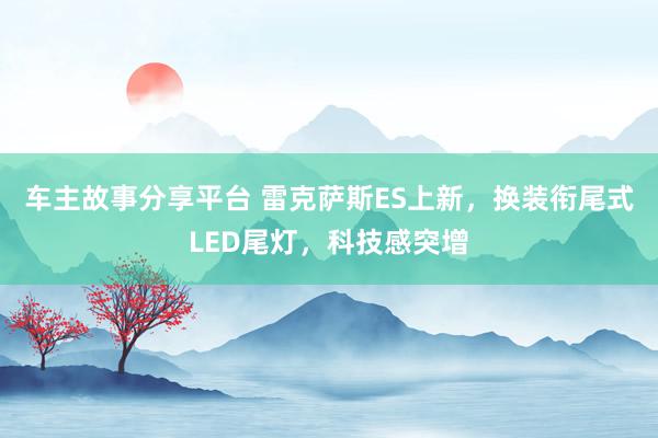 车主故事分享平台 雷克萨斯ES上新，换装衔尾式LED尾灯，科技感突增