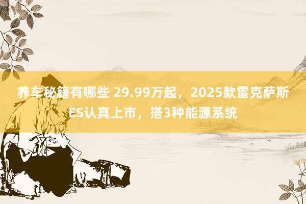 养车秘籍有哪些 29.99万起，2025款雷克萨斯ES认真上市，搭3种能源系统