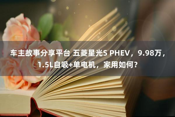 车主故事分享平台 五菱星光S PHEV，9.98万，1.5L自吸+单电机，家用如何？