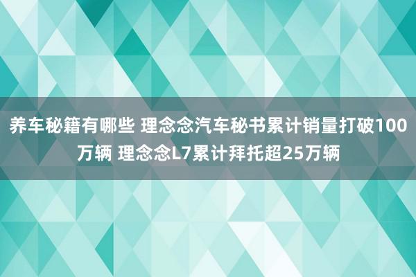 养车秘籍有哪些 理念念汽车秘书累计销量打破100万辆 理念念L7累计拜托超25万辆