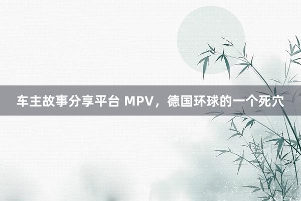 车主故事分享平台 MPV，德国环球的一个死穴