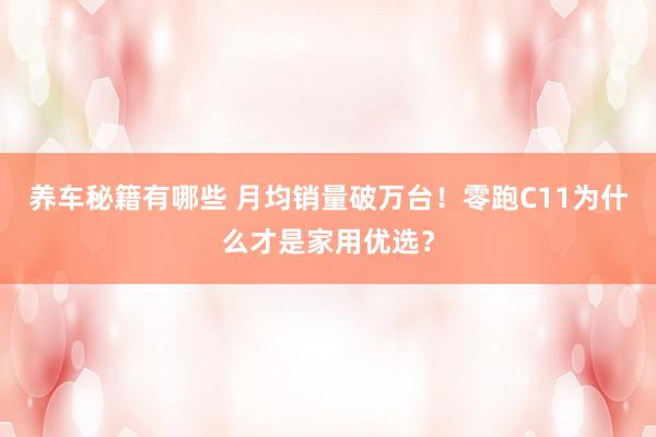 养车秘籍有哪些 月均销量破万台！零跑C11为什么才是家用优选？