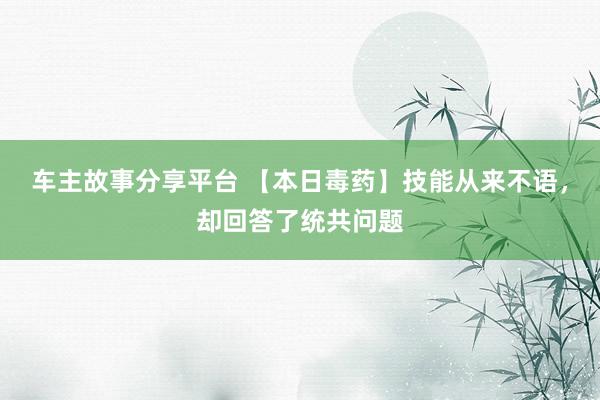 车主故事分享平台 【本日毒药】技能从来不语，却回答了统共问题