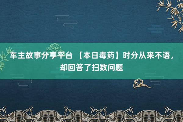 车主故事分享平台 【本日毒药】时分从来不语，却回答了扫数问题