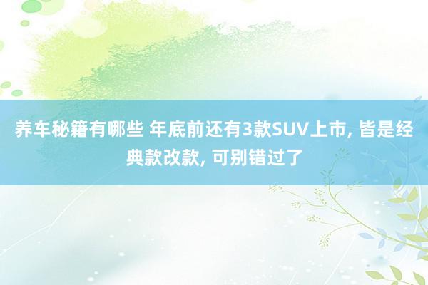 养车秘籍有哪些 年底前还有3款SUV上市, 皆是经典款改款, 可别错过了