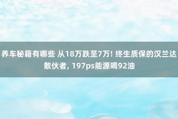 养车秘籍有哪些 从18万跌至7万! 终生质保的汉兰达散伙者, 197ps能源喝92油