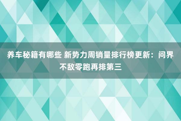 养车秘籍有哪些 新势力周销量排行榜更新：问界不敌零跑再排第三