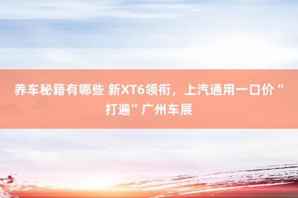 养车秘籍有哪些 新XT6领衔，上汽通用一口价“打遍”广州车展