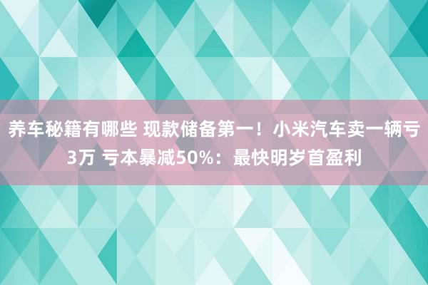 养车秘籍有哪些 现款储备第一！小米汽车卖一辆亏3万 亏本暴减50%：最快明岁首盈利