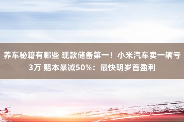 养车秘籍有哪些 现款储备第一！小米汽车卖一辆亏3万 赔本暴减50%：最快明岁首盈利