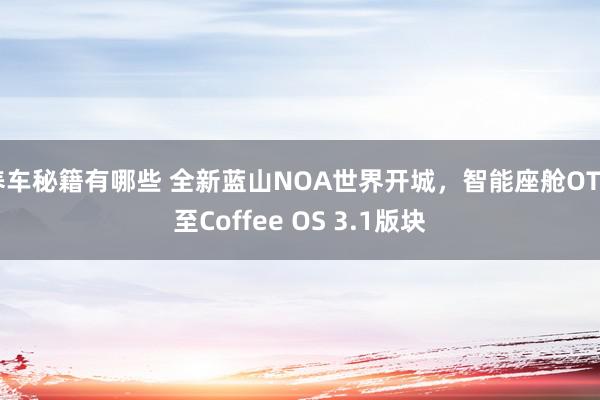 养车秘籍有哪些 全新蓝山NOA世界开城，智能座舱OTA至Coffee OS 3.1版块