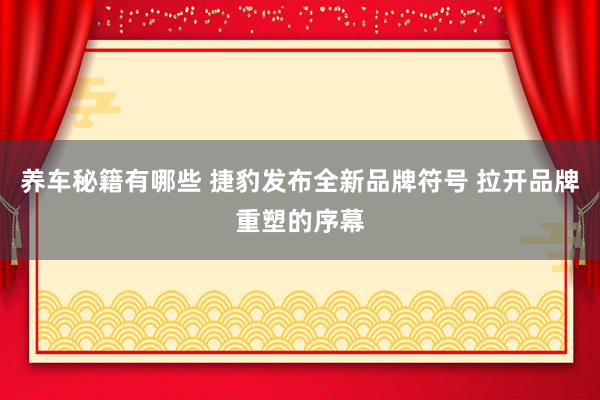 养车秘籍有哪些 捷豹发布全新品牌符号 拉开品牌重塑的序幕